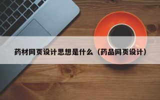 雅安药材网页设计思想是什么（药品网页设计）